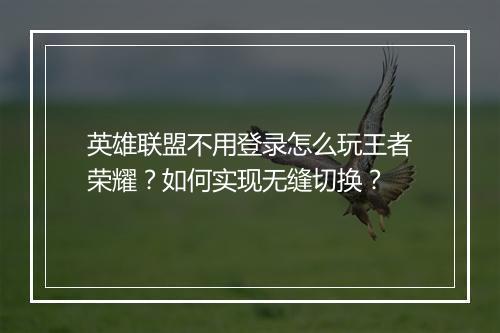英雄联盟不用登录怎么玩王者荣耀？如何实现无缝切换？
