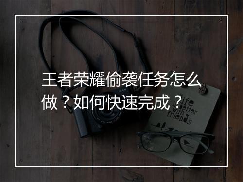 王者荣耀偷袭任务怎么做？如何快速完成？