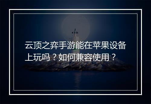 云顶之弈手游能在苹果设备上玩吗？如何兼容使用？
