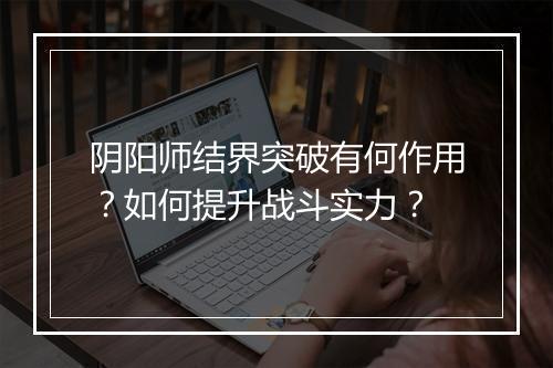 阴阳师结界突破有何作用?如何提升战斗实力?