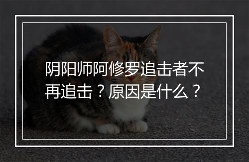 阴阳师阿修罗追击者不再追击？原因是什么？