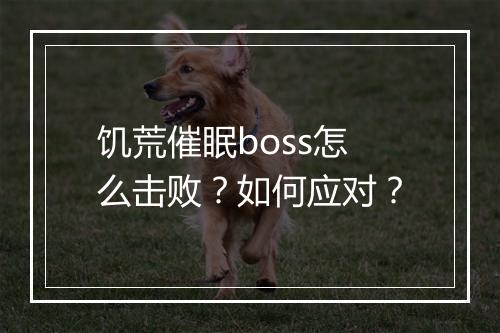饥荒催眠boss怎么击败？如何应对？