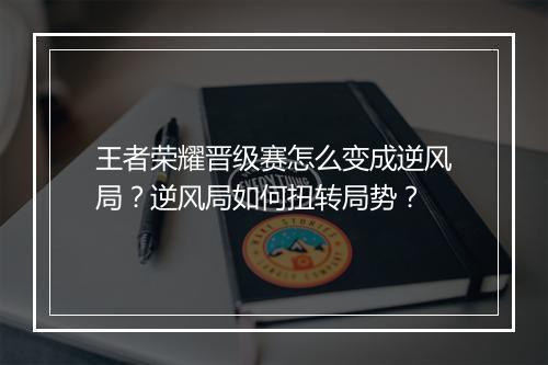 王者荣耀晋级赛怎么变成逆风局？逆风局如何扭转局势？