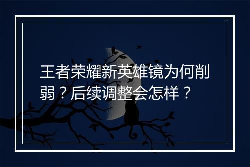 王者荣耀新英雄镜为何削弱?后续调整会怎样?