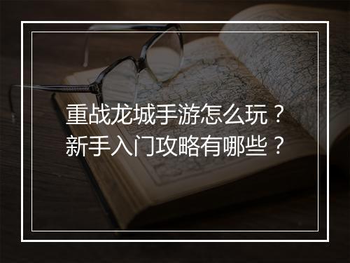 重战龙城手游怎么玩？新手入门攻略有哪些？