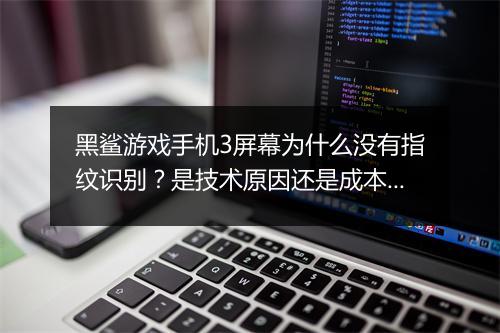 黑鲨游戏手机3屏幕为什么没有指纹识别？是技术原因还是成本控制？