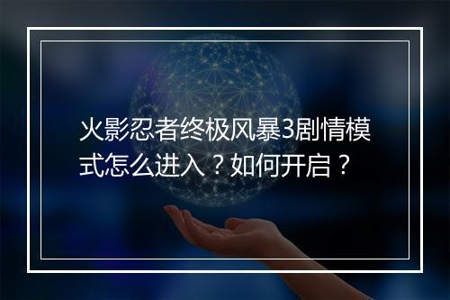 火影忍者终极风暴3剧情模式怎么进入？如何开启？