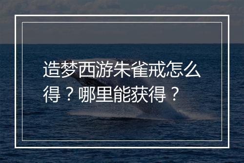 造梦西游朱雀戒怎么得？哪里能获得？