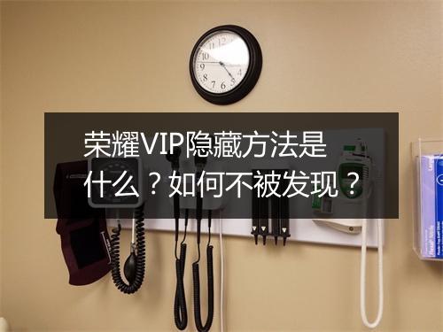 荣耀VIP隐藏方法是什么?如何不被发现?