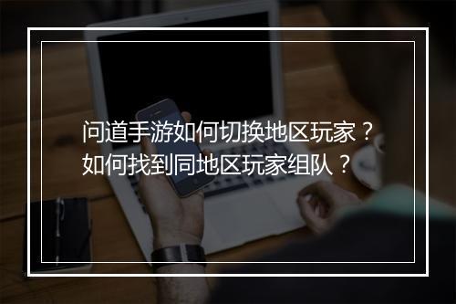 问道手游如何切换地区玩家？如何找到同地区玩家组队？