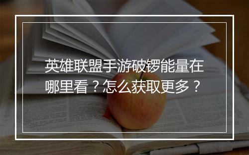 英雄联盟手游破锣能量在哪里看？怎么获取更多？