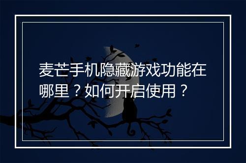 麦芒手机隐藏游戏功能在哪里？如何开启使用？