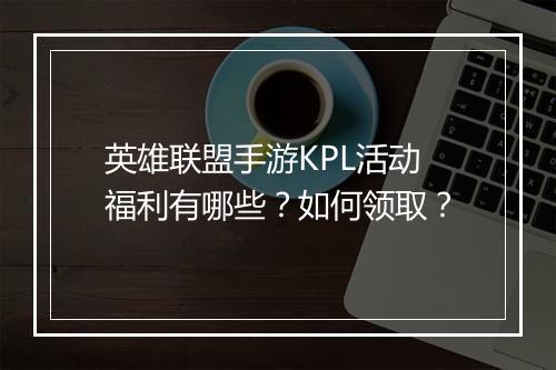 英雄联盟手游KPL活动福利有哪些？如何领取？