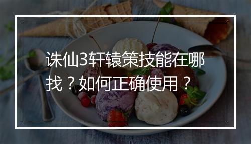诛仙3轩辕策技能在哪找?如何正确使用?