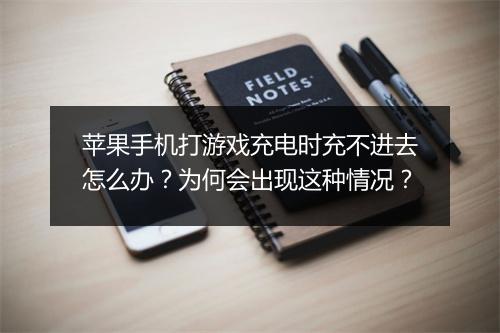 苹果手机打游戏充电时充不进去怎么办？为何会出现这种情况？
