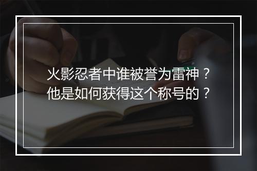 火影忍者中谁被誉为雷神？他是如何获得这个称号的？