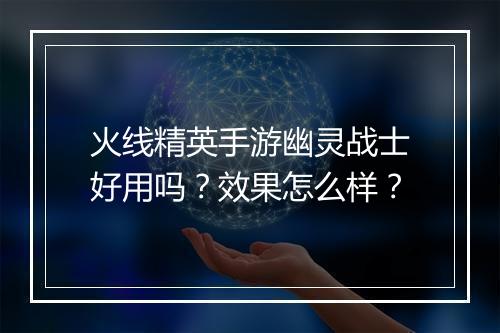 火线精英手游幽灵战士好用吗？效果怎么样？