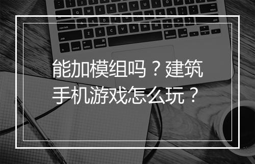 能加模组吗？建筑手机游戏怎么玩？