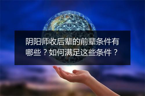 阴阳师收后辈的前辈条件有哪些？如何满足这些条件？