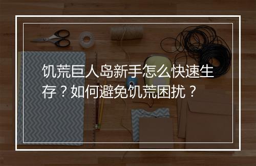饥荒巨人岛新手怎么快速生存？如何避免饥荒困扰？