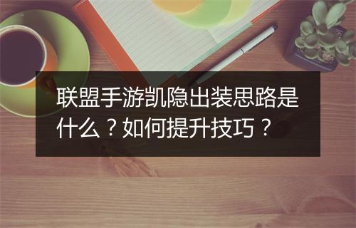 联盟手游凯隐出装思路是什么？如何提升技巧？