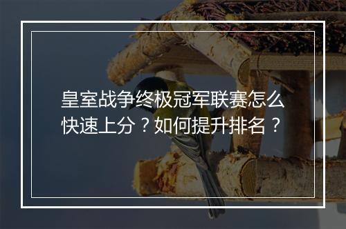 皇室战争终极冠军联赛怎么快速上分？如何提升排名？
