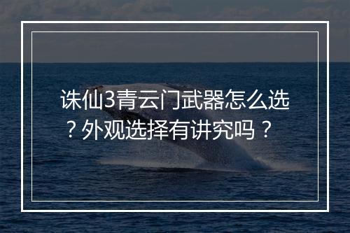 诛仙3青云门武器怎么选？外观选择有讲究吗？
