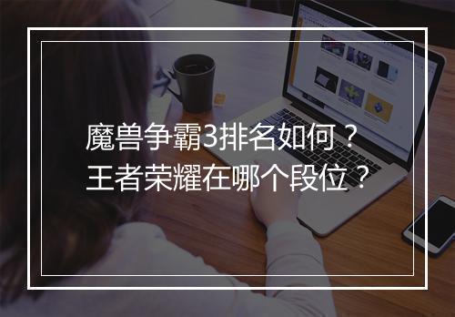 魔兽争霸3排名如何？王者荣耀在哪个段位？