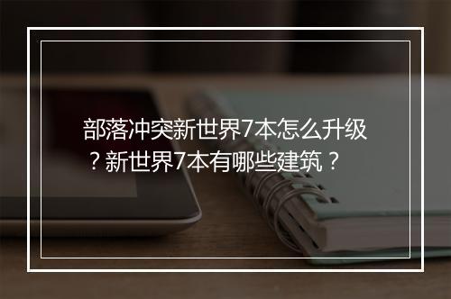部落冲突新世界7本怎么升级？新世界7本有哪些建筑？