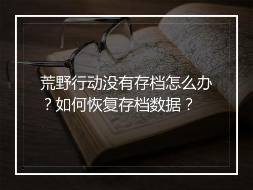 荒野行动没有存档怎么办？如何恢复存档数据？