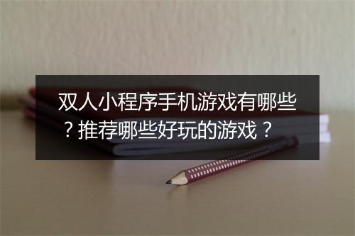 双人小程序手机游戏有哪些？推荐哪些好玩的游戏？