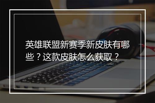 英雄联盟新赛季新皮肤有哪些？这款皮肤怎么获取？