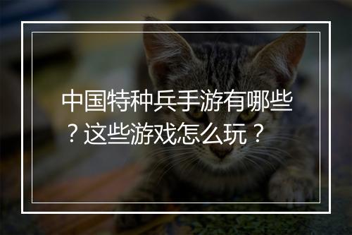 中国特种兵手游有哪些？这些游戏怎么玩？