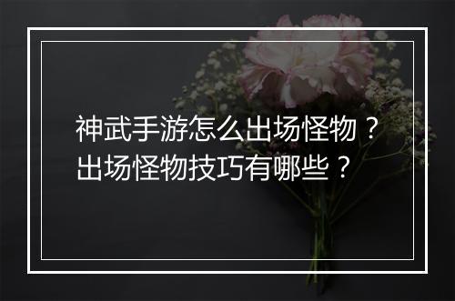 神武手游怎么出场怪物？出场怪物技巧有哪些？
