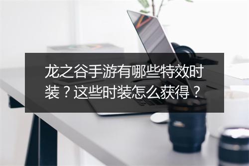 龙之谷手游有哪些特效时装？这些时装怎么获得？