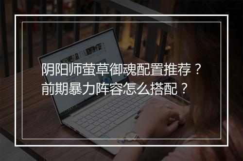 阴阳师萤草御魂配置推荐？前期暴力阵容怎么搭配？