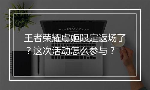 王者荣耀虞姬限定返场了？这次活动怎么参与？