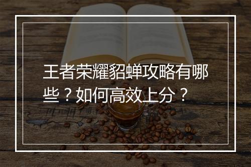 王者荣耀貂蝉攻略有哪些？如何高效上分？