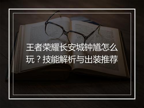 王者荣耀长安城钟馗怎么玩?技能解析与出装推荐