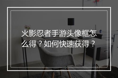 火影忍者手游头像框怎么得？如何快速获得？