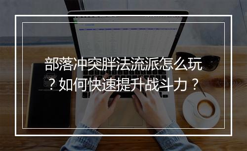部落冲突胖法流派怎么玩？如何快速提升战斗力？