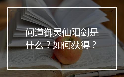 问道御灵仙阳剑是什么？如何获得？