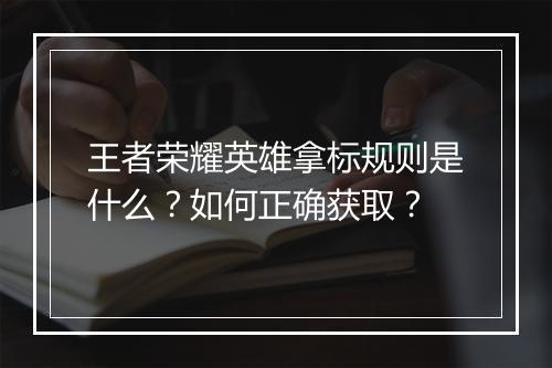 王者荣耀英雄拿标规则是什么？如何正确获取？