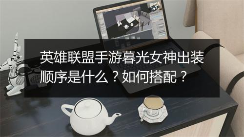 英雄联盟手游暮光女神出装顺序是什么?如何搭配?
