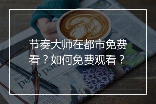 节奏大师在都市免费看？如何免费观看？