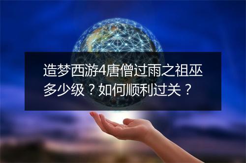 造梦西游4唐僧过雨之祖巫多少级？如何顺利过关？