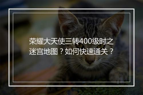 荣耀大天使三转400级时之迷宫地图？如何快速通关？