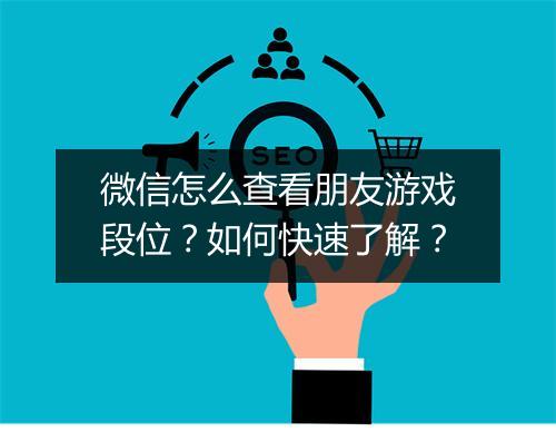 微信怎么查看朋友游戏段位？如何快速了解？