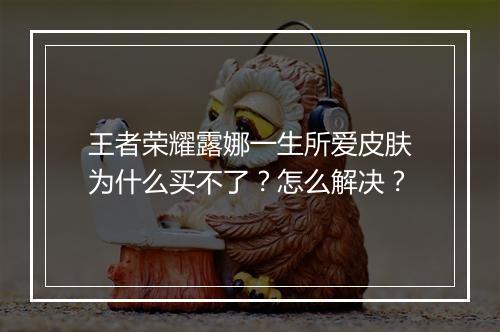 王者荣耀露娜一生所爱皮肤为什么买不了？怎么解决？