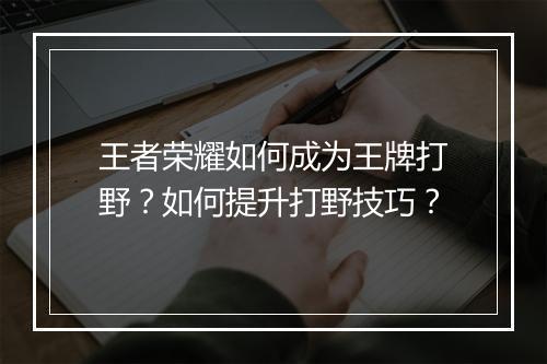 王者荣耀如何成为王牌打野?如何提升打野技巧?